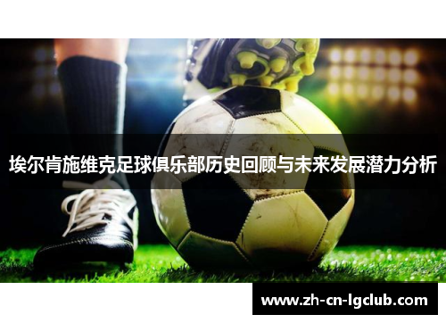 埃尔肯施维克足球俱乐部历史回顾与未来发展潜力分析