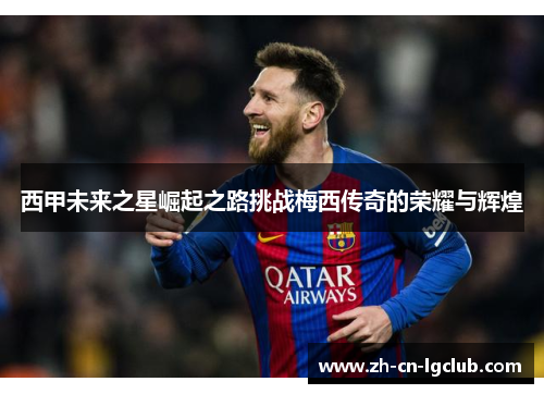 西甲未来之星崛起之路挑战梅西传奇的荣耀与辉煌