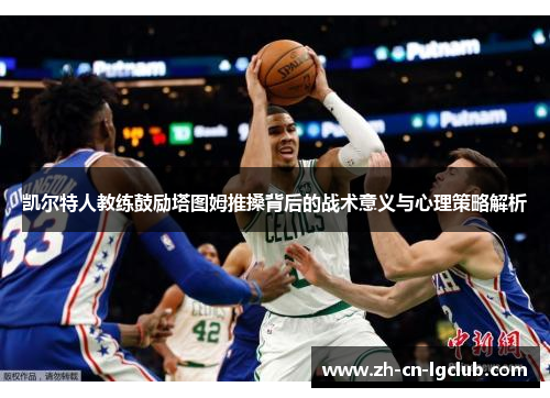 凯尔特人教练鼓励塔图姆推搡背后的战术意义与心理策略解析