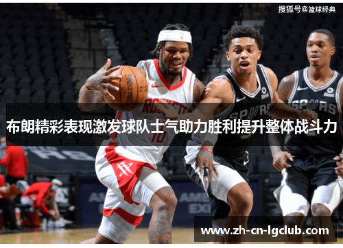 布朗精彩表现激发球队士气助力胜利提升整体战斗力