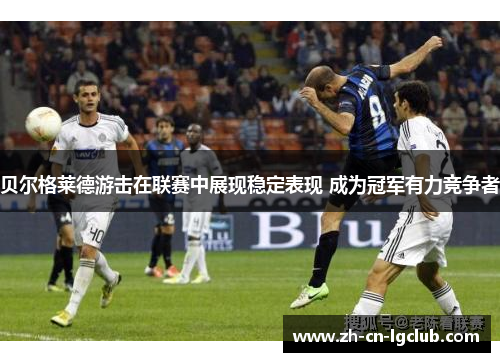 贝尔格莱德游击在联赛中展现稳定表现 成为冠军有力竞争者 贝尔格莱德游击在联赛中展现稳定表现 成为冠军有力竞争者