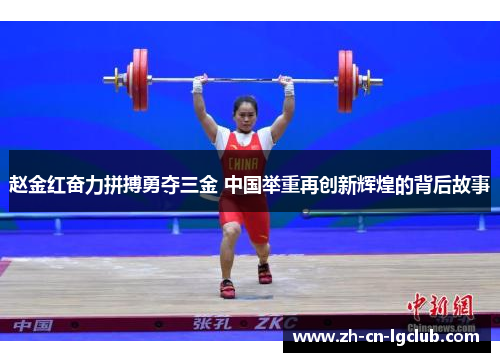 赵金红奋力拼搏勇夺三金 中国举重再创新辉煌的背后故事 赵金红奋力拼搏勇夺三金 中国举重再创新辉煌的背后故事