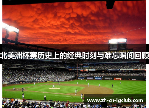 北美洲杯赛历史上的经典时刻与难忘瞬间回顾 北美洲杯赛历史上的经典时刻与难忘瞬间回顾