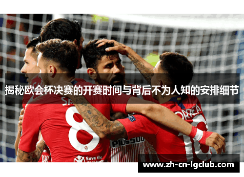 揭秘欧会杯决赛的开赛时间与背后不为人知的安排细节 揭秘欧会杯决赛的开赛时间与背后不为人知的安排细节