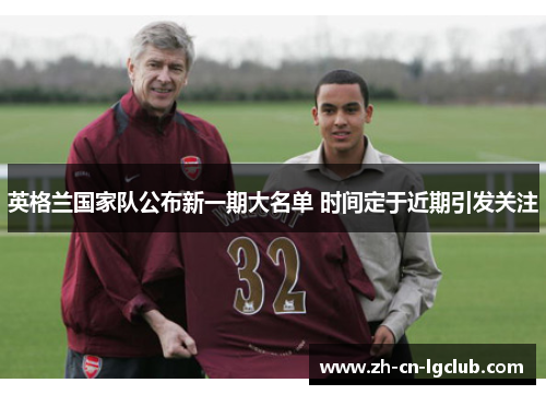 英格兰国家队公布新一期大名单 时间定于近期引发关注