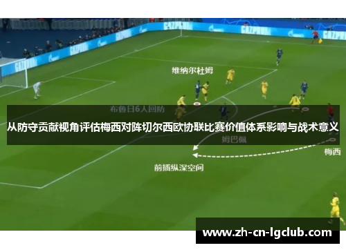 从防守贡献视角评估梅西对阵切尔西欧协联比赛价值体系影响与战术意义