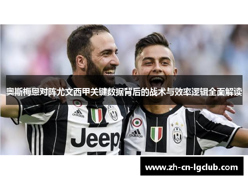 奥斯梅恩对阵尤文西甲关键数据背后的战术与效率逻辑全面解读 奥斯梅恩对阵尤文西甲关键数据背后的战术与效率逻辑全面解读