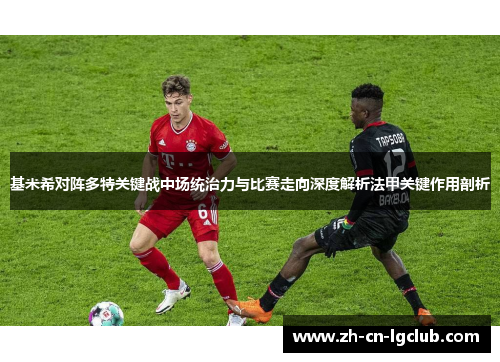 基米希对阵多特关键战中场统治力与比赛走向深度解析法甲关键作用剖析 基米希对阵多特关键战中场统治力与比赛走向深度解析法甲关键作用剖析