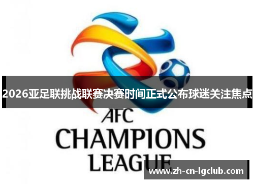 2026亚足联挑战联赛决赛时间正式公布球迷关注焦点