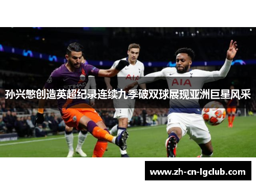 孙兴慜创造英超纪录连续九季破双球展现亚洲巨星风采
