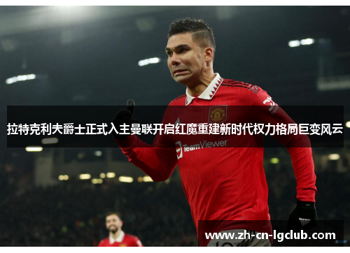 拉特克利夫爵士正式入主曼联开启红魔重建新时代权力格局巨变风云 拉特克利夫爵士正式入主曼联开启红魔重建新时代权力格局巨变风云