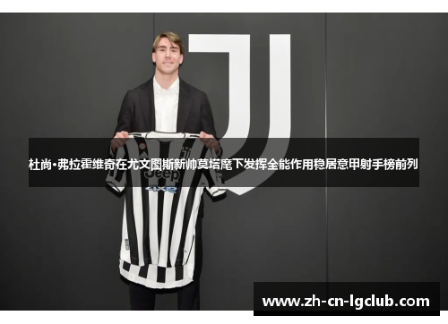 杜尚·弗拉霍维奇在尤文图斯新帅莫塔麾下发挥全能作用稳居意甲射手榜前列 杜尚·弗拉霍维奇在尤文图斯新帅莫塔麾下发挥全能作用稳居意甲射手榜前列