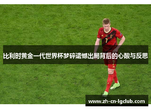 比利时黄金一代世界杯梦碎遗憾出局背后的心酸与反思 比利时黄金一代世界杯梦碎遗憾出局背后的心酸与反思