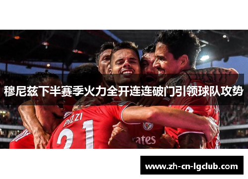 穆尼兹下半赛季火力全开连连破门引领球队攻势 穆尼兹下半赛季火力全开连连破门引领球队攻势