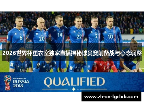 2026世界杯更衣室独家直播揭秘球员赛前备战与心态调整 2026世界杯更衣室独家直播揭秘球员赛前备战与心态调整