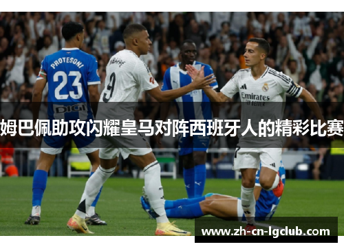 姆巴佩助攻闪耀皇马对阵西班牙人的精彩比赛 姆巴佩助攻闪耀皇马对阵西班牙人的精彩比赛