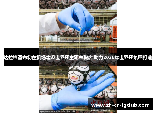 达拉斯宣布将在机场建设世界杯主题免税店 助力2026年世界杯氛围打造