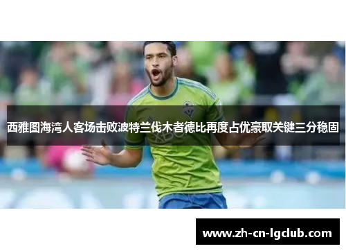 西雅图海湾人客场击败波特兰伐木者德比再度占优豪取关键三分稳固