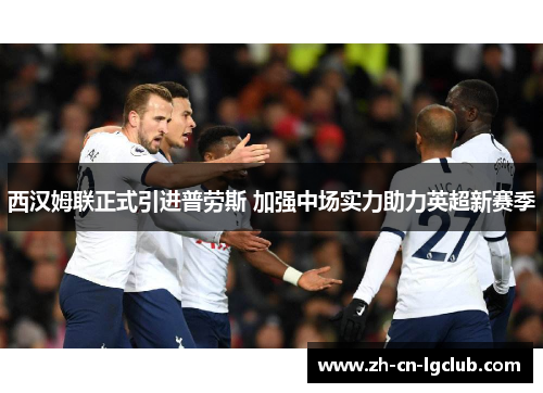 西汉姆联正式引进普劳斯 加强中场实力助力英超新赛季