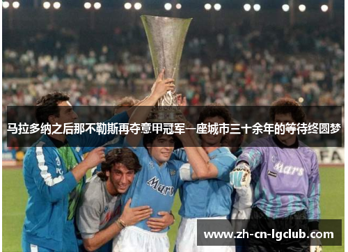 马拉多纳之后那不勒斯再夺意甲冠军一座城市三十余年的等待终圆梦