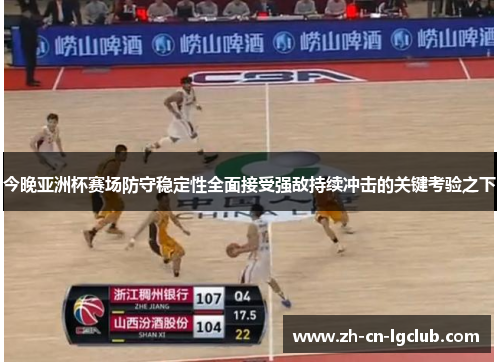 今晚亚洲杯赛场防守稳定性全面接受强敌持续冲击的关键考验之下