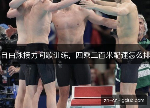 自由泳接力间歇训练,四乘二百米配速怎么排 自由泳接力间歇训练,四乘二百米配速怎么排